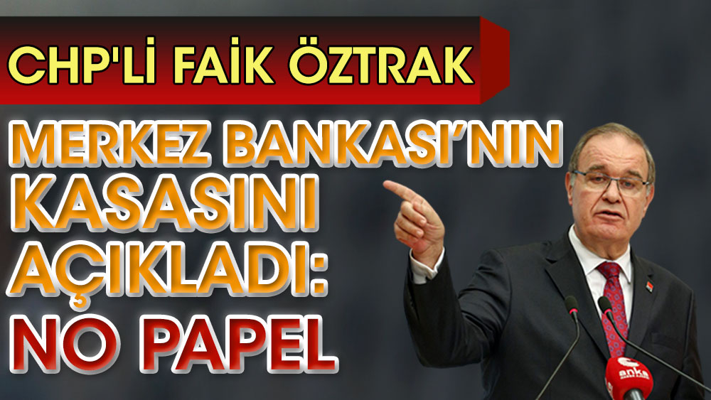 CHP'li Faik Öztrak Merkez Bankası’nın kasasını açıkladı: No papel