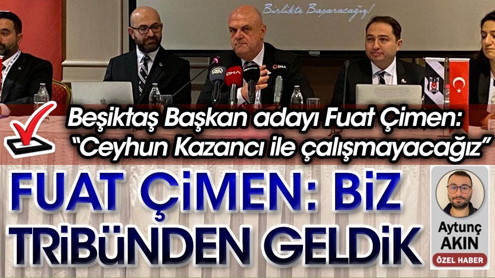 Beşiktaş Başkan adayı Fuat Çimen: Biz tribünden geldik. Ceyhun kazancıyla çalışmayacağız