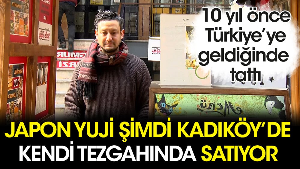 10 yıl önce Türkiye’ye geldiğinde  tattı... Japon Yuji şimdi Kadıköy'de kendi tezgahında satıyor