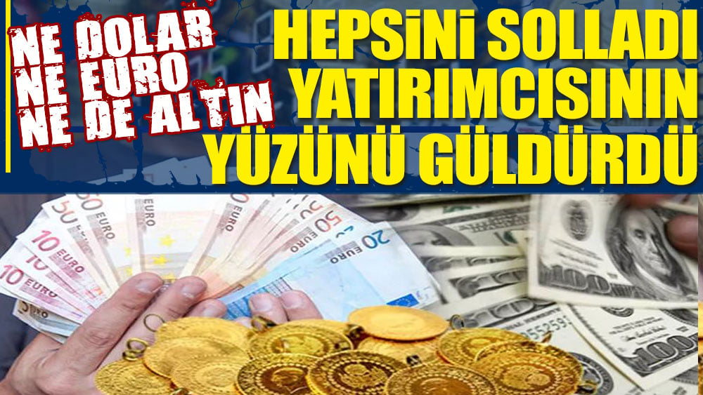 Ne dolar, ne euro, ne de altın hepsini solladı, yatırımcısının yüzünü güldürdü