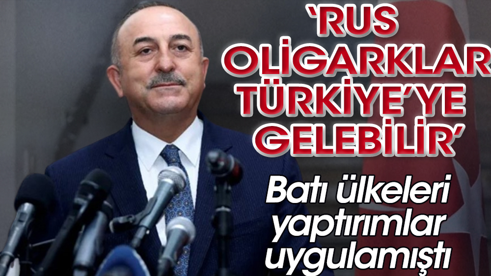 Çavuşoğlu: Rus oligarklar Türkiye'ye gelebilir