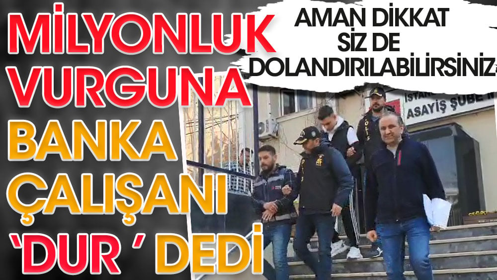 Milyonluk vurguna banka çalışanı ‘dur’ dedi. Aman dikkat siz de dolandırılabilirsiniz