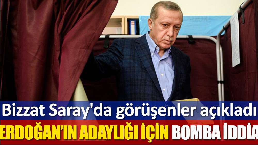 Erdoğan'ın adaylığı için büyük iddia. Bizzat Saray'da görüşenler açıkladı
