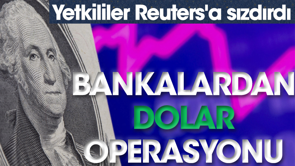 Bankalardan dolar operasyonu. Reuters'a yetkililer sızdırdı
