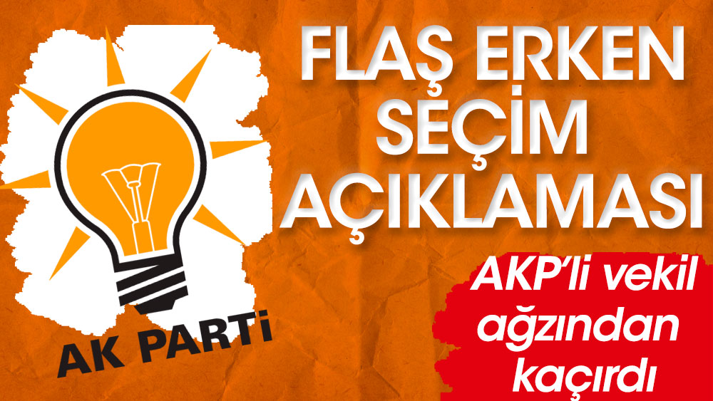 AKP'li vekil ağzından kaçırdı. Flaş 'erken seçim' açıklaması