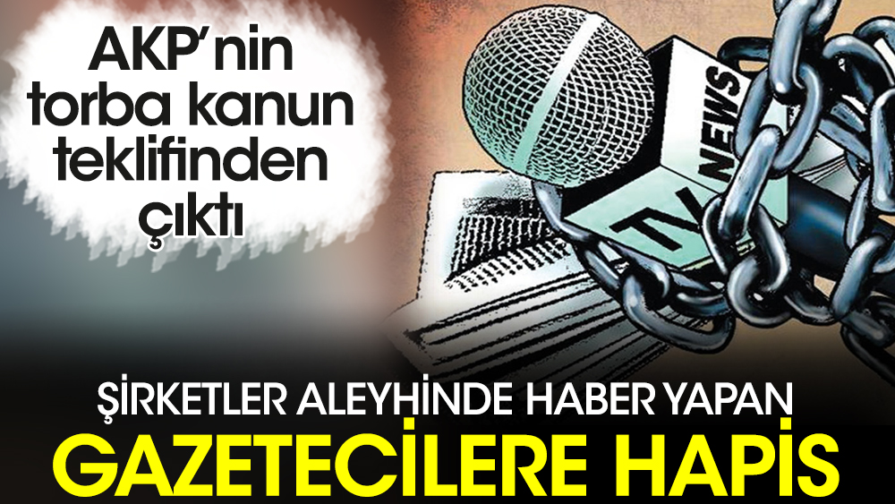 AKP’nin torba kanun teklifinden çıktı. Şirketler aleyhinde haber yapan gazetecilere hapis