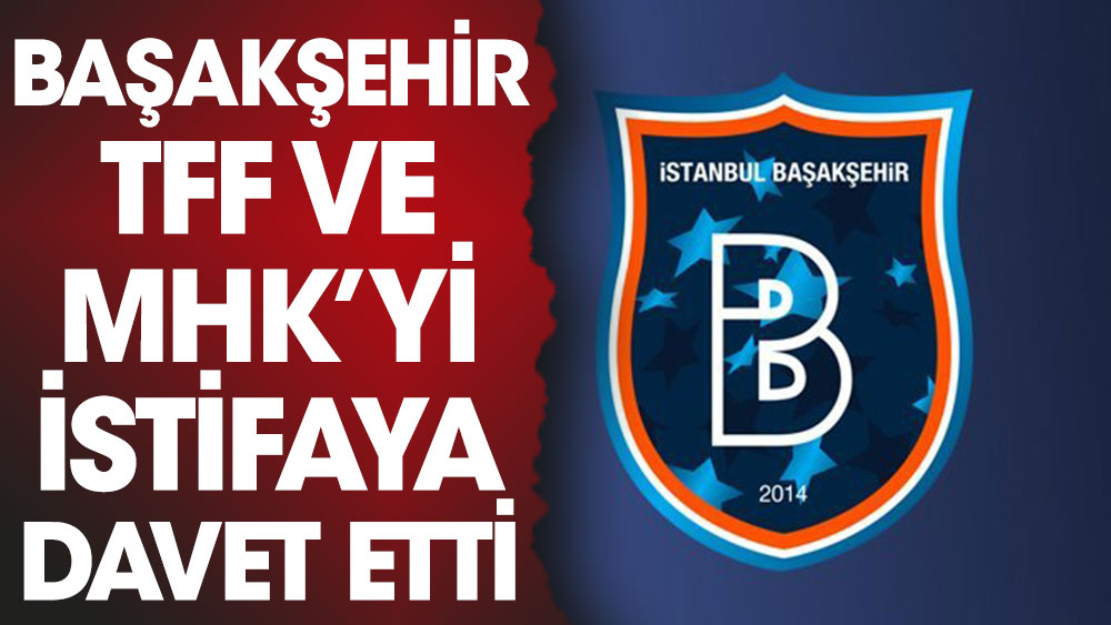Başakşehir'den, MHK ve TFF'ye istifa çağrısı