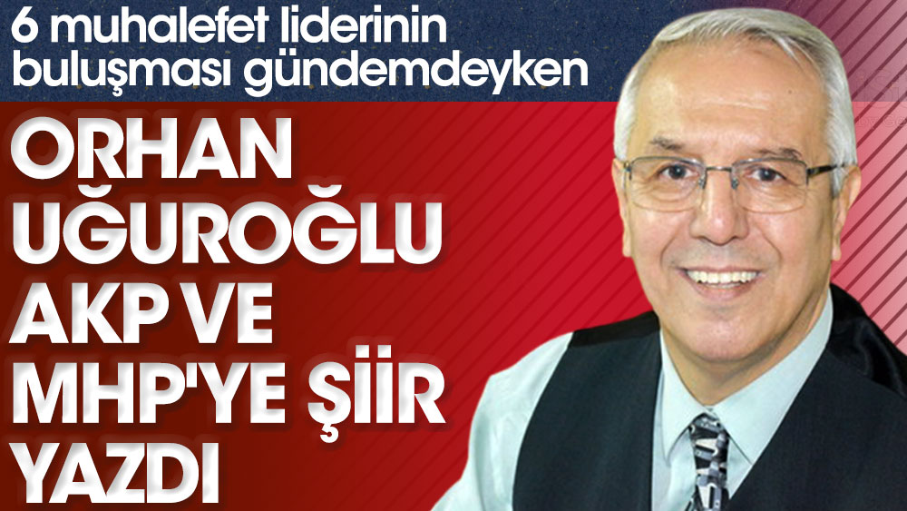 6 muhalefet liderinin buluşması gündemdeyken Orhan Uğuroğlu AKP ve  MHP'ye şiir yazdı