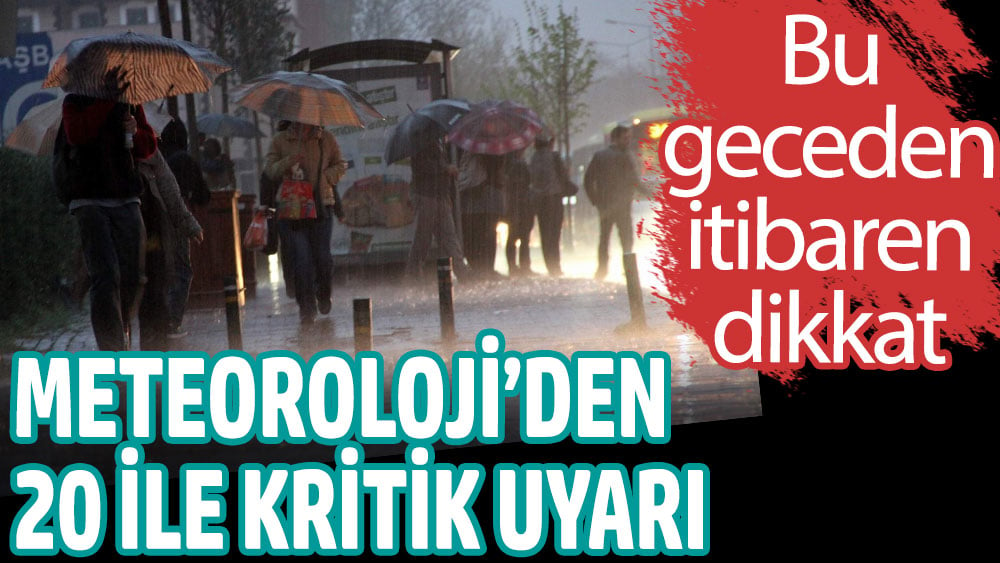 Meteoroloji'den 20 ile kritik uyarı. Bu geceden itibaren dikkat