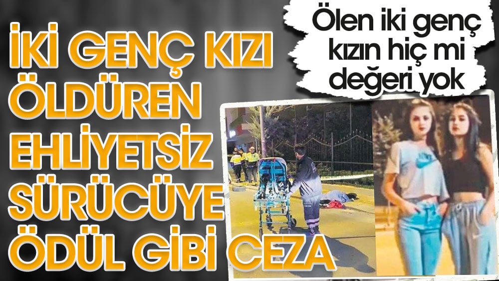 İki genç kızı öldüren ehliyetsiz sürücüye ödül gibi ceza. Ölen iki genç kızın hiç mi değeri yok