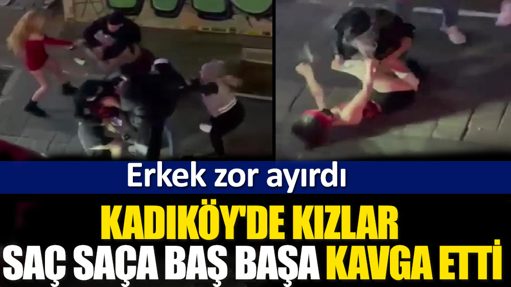 Kadıköy’de kızlar saç saça baş başa kavga etti