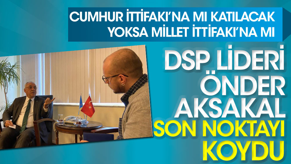 DSP lideri Önder Aksakal son noktayı koydu. Cumhur İttifakı'na mı katılacak, yoksa Millet İttifakı'na mı?