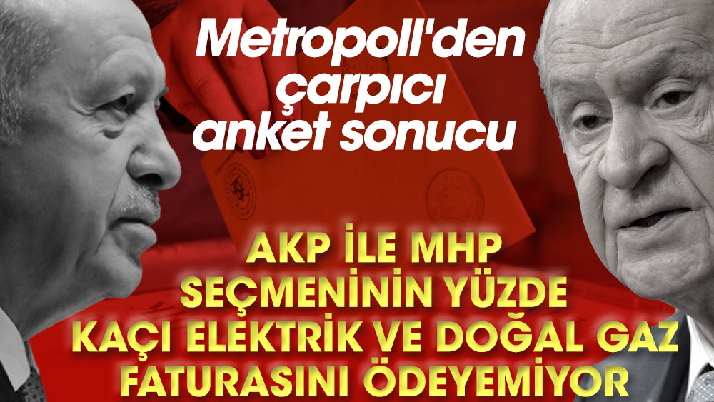 AKP ile MHP seçmeninin yüzde kaçı elektrik ve doğal gaz faturasını ödeyemiyor. Metropoll'den çarpıcı anket sonucu