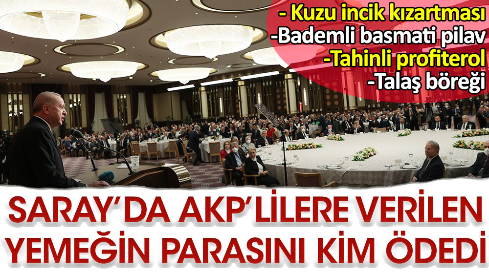 Saray'da AKP'lilere verilen yemeğin parasını kim ödedi? Menüde neler var neler...