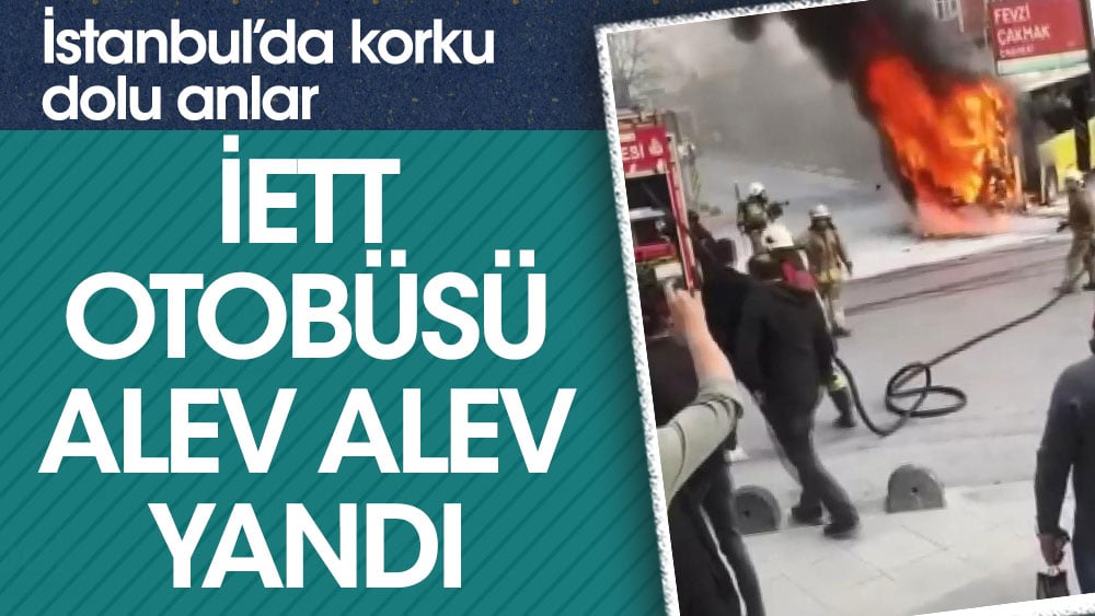 İstanbul'da korku dolu anlar. İETT otobüsü seyir halinde alev alev yandı