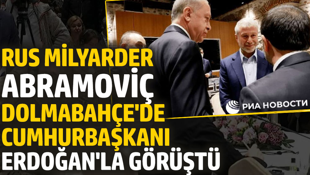 Rus milyarder Abramoviç Dolmabahçe'de Erdoğan'la görüştü