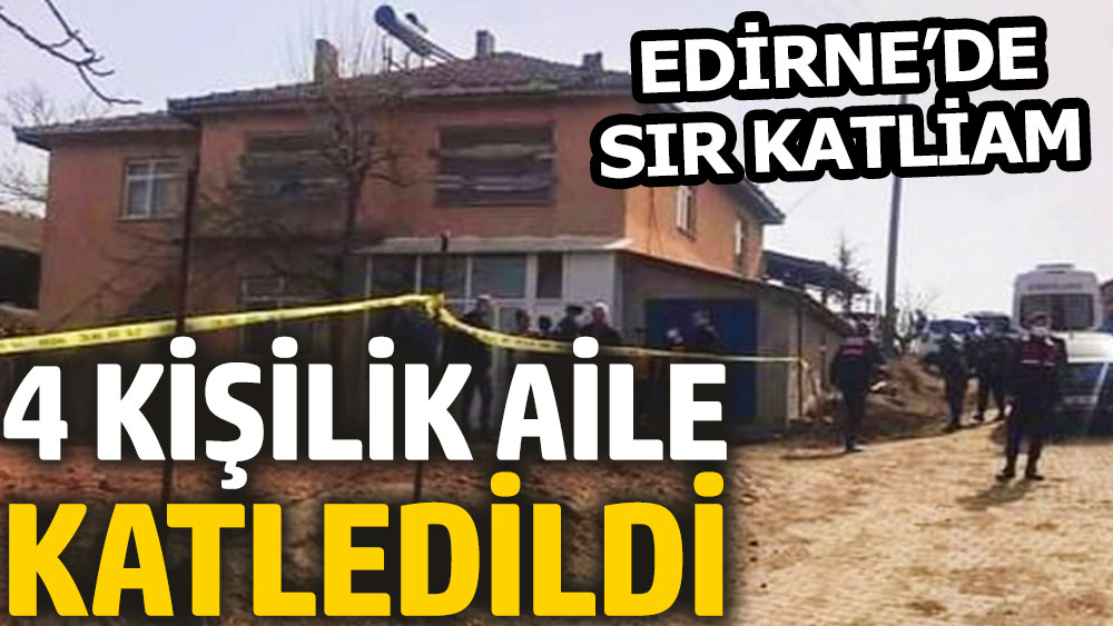 Edirne'de katliam: 4 kişilik aile silahla vurulmuş halde bulundu
