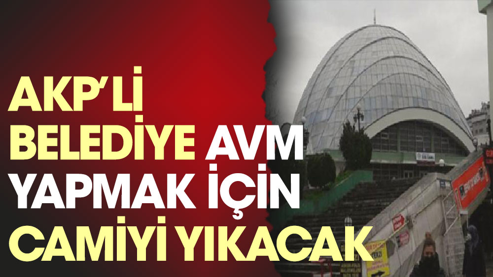 AKP’li belediye AVM yapmak için camiyi yıkacak