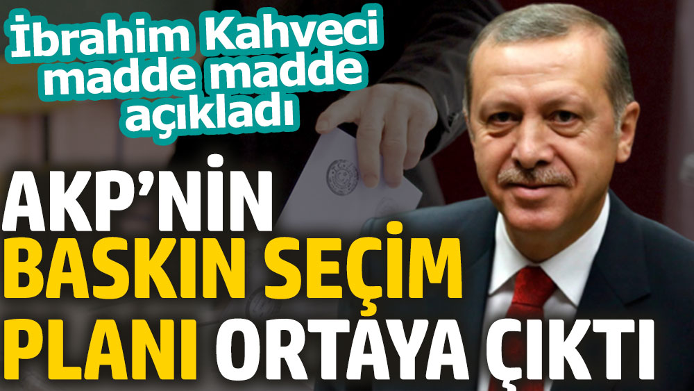 AKP’nin baskın seçim planı ortaya çıktı. İbrahim Kahveci madde madde açıkladı