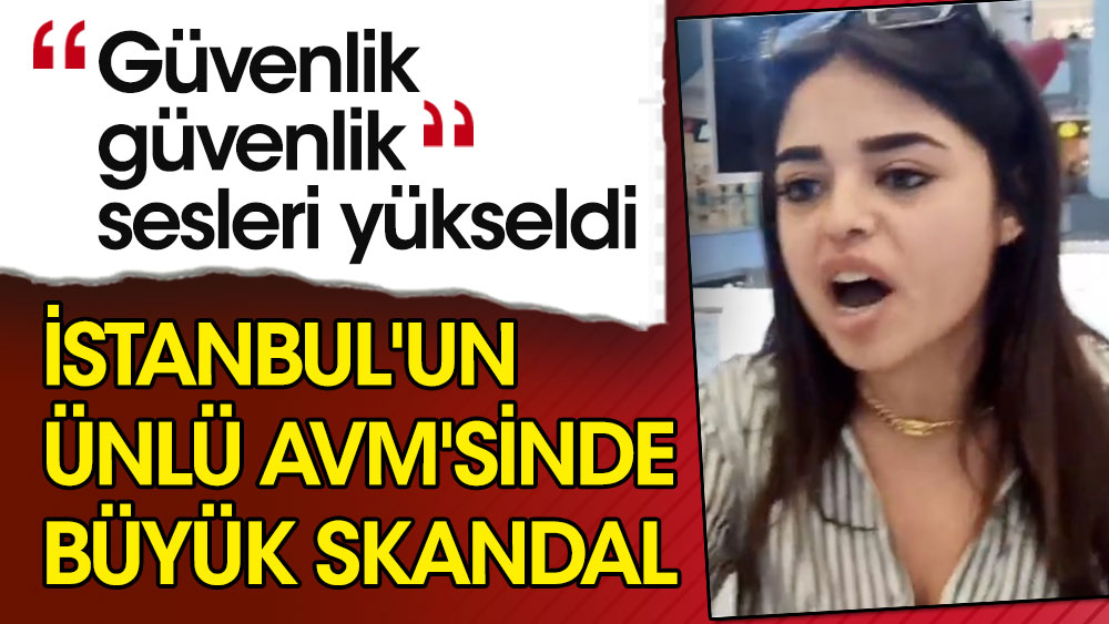 İstanbul'un ünlü AVM'sinde büyük skandal! ''Güvenlik güvenlik'' sesleri yükseldi