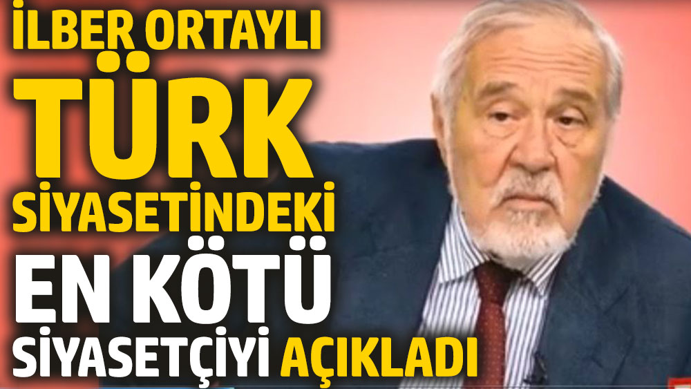 İlber Ortaylı Türk siyasi tarihindeki en kötü siyasetçiyi açıkladı