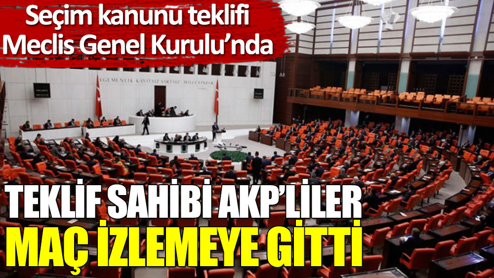 Seçim kanunu teklifi Meclis’te: Teklif sahibi AKP’liler maç izlemeye gitti!