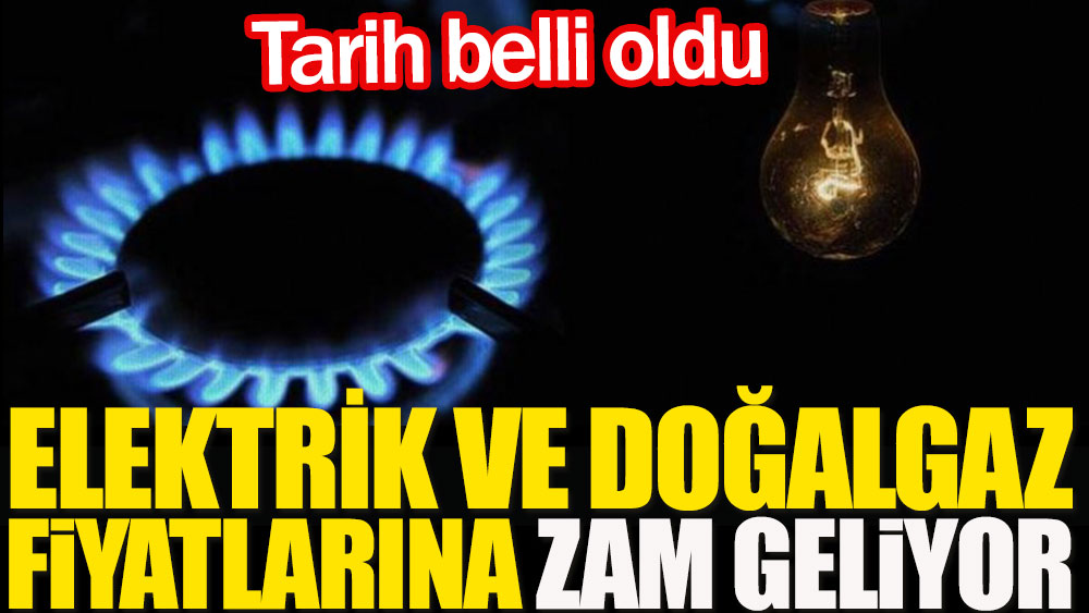 Doğalgaz ve elektrik fiyatlarına zammın geleceği tarih belli oldu