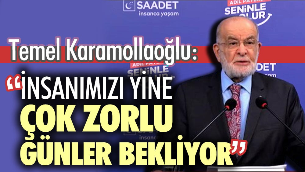 Temel Karamollaoğlu: İnsanımızı yine çok zorlu günler bekliyor