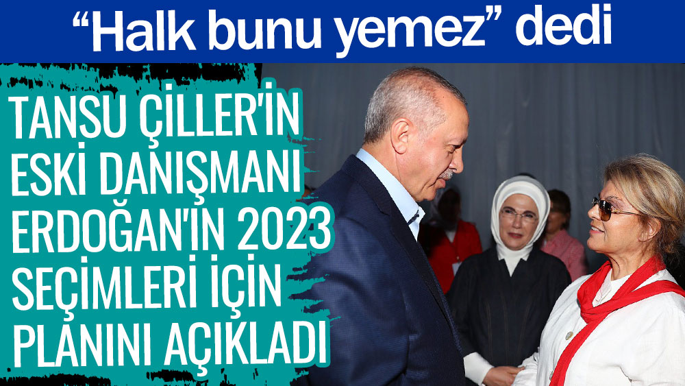 Tansu Çiller'in eski danışmanı Erdoğan'ın 2023 seçimleri için planını açıkladı. Halk bunu yemez dedi
