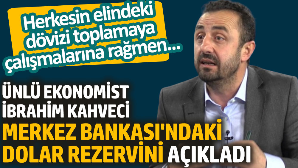 Ünlü ekonomist İbrahim Kahveci Merkez Bankası'ndaki dolar rezervini açıkladı. Herkesin elindeki dövizi toplamaya çalışmalarına rağmen...