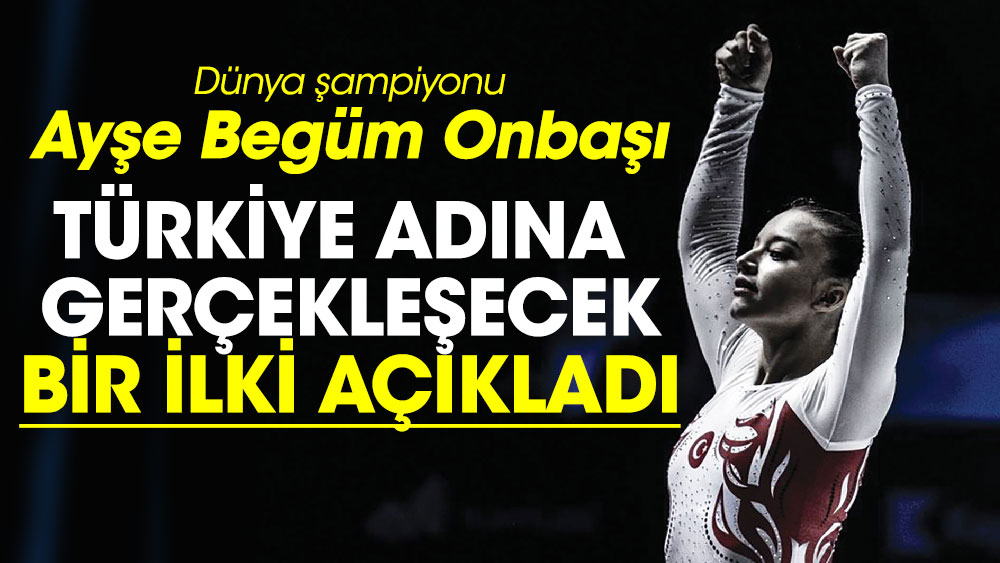 Dünya şampiyonu Ayşe Begüm Onbaşı, Türkiye adına  gerçekleşecek bir ilki açıkladı