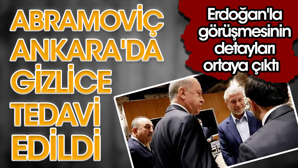Abramoviç Ankara'da gizlice tedavi edildi. Erdoğan'la görüşmesinin detayları ortaya çıktı