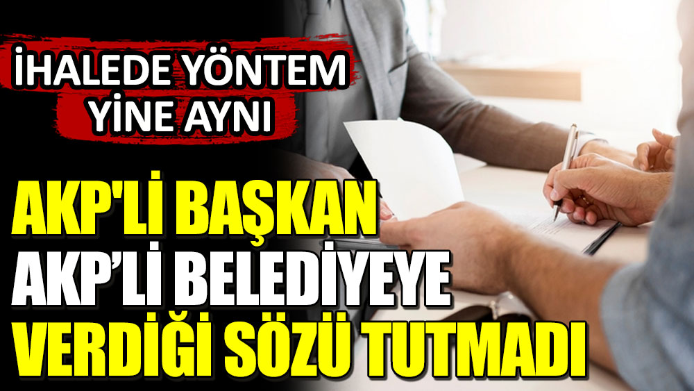 AKP'li Başkan AKP’li Belediyeye verdiği sözü tutmadı... İhalede yöntem yine aynı