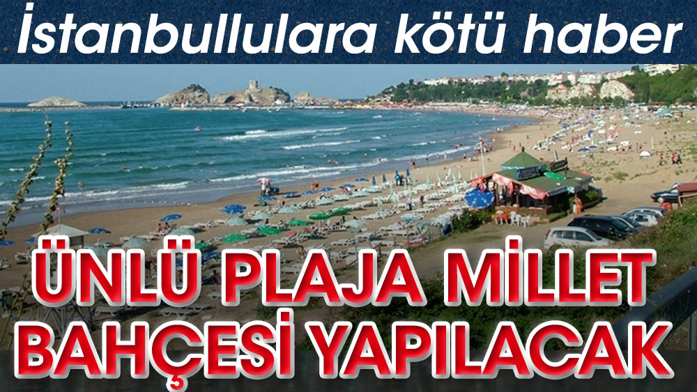 İstanbullulara kötü haber. Ünlü plaja Millet Bahçesi yapılacak