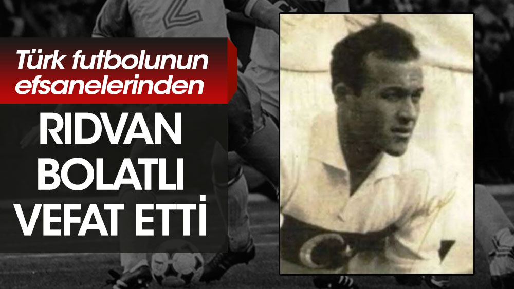 Türk futbolunun efsane isimlerinden Rıdvan Bolatlı vefat etti
