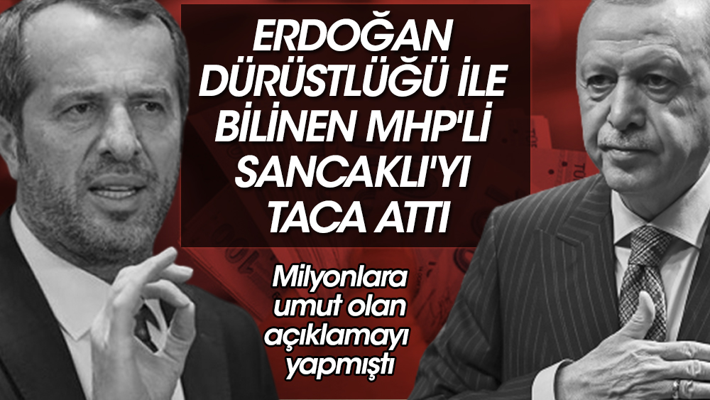 Erdoğan dürüstlüğü ile bilinen MHP'li Sancaklı'yı taca attı. Milyonlara umut olan açıklamayı yapmıştı