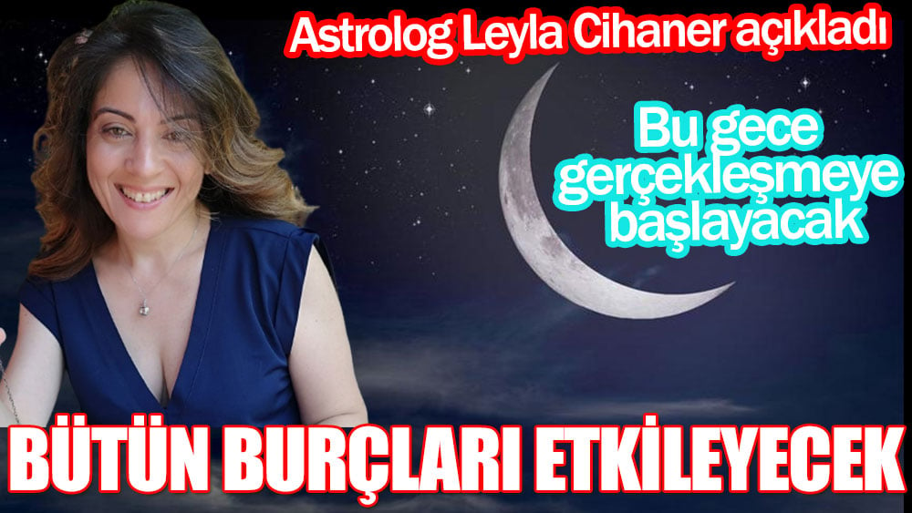 Astrolog Leyla Cihaner açıkladı Bu gece gerçekleşmeye başlayacak, bütün burçları tetikleyecek