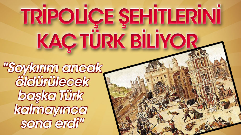 Tripoliçe şehitlerini kaç Türk biliyor. ''Soykırım ancak öldürülecek başka Türk kalmayınca sona erdi''