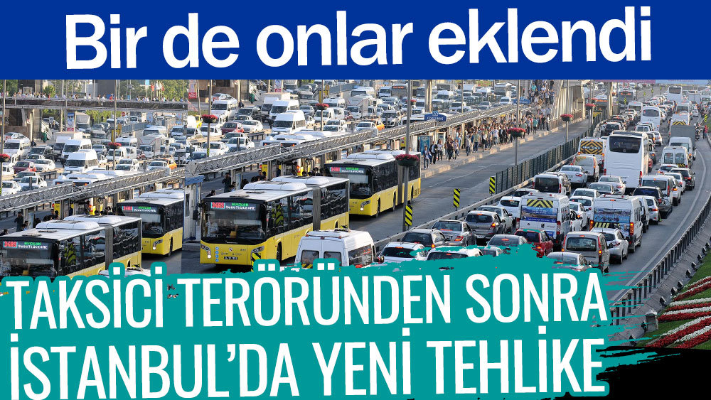 Taksici teröründen sonra İstanbul'da yeni tehlike. Bir de onlar eklendi