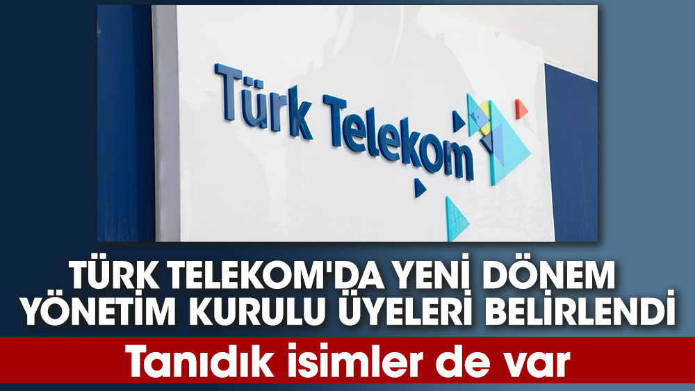 Türk Telekom'da yeni dönem  yönetim kurulu üyeleri belirlendi