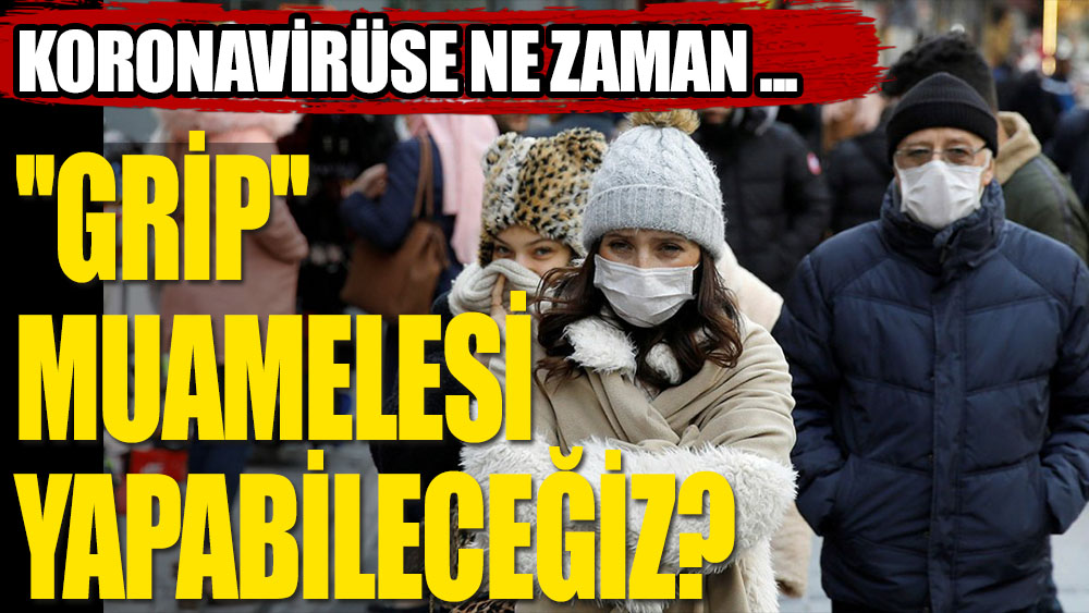 Koronavirüse ne zaman ''grip'' muamelesi yapabileceğiz?