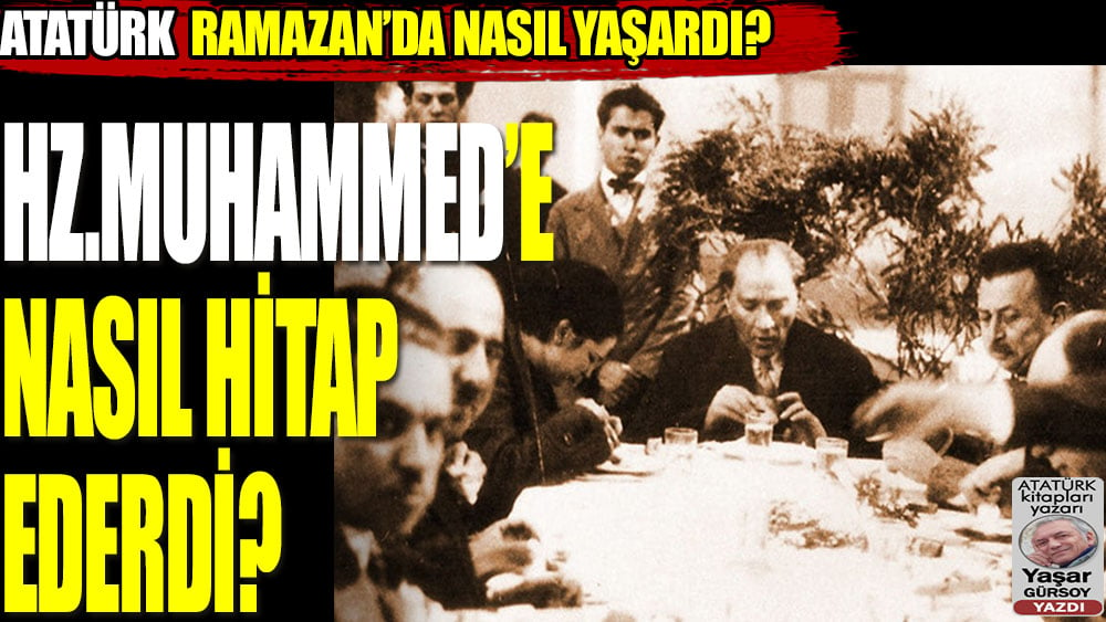 Atatürk, Ramazan’da nasıl yaşardı? Hz. Muhammed’e nasıl hitap ederdi?