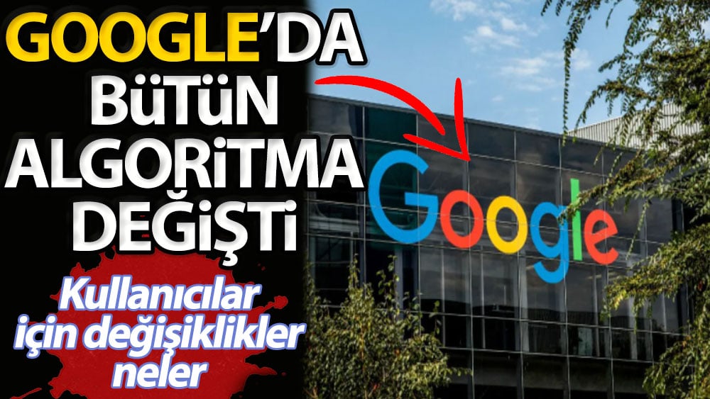 Google'da bütün algoritma değişti. Kullanıcılar için değişiklikler neler