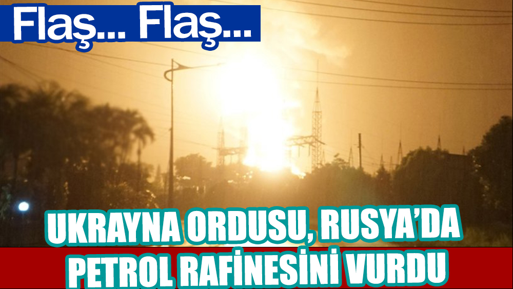 Sondakika... Ukrayna ordusu Rusya'da petrol rafinerisini vurdu 
