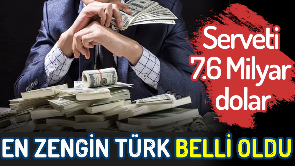 En zengin Türk belli oldu. Serveti 7.6 milyar dolar