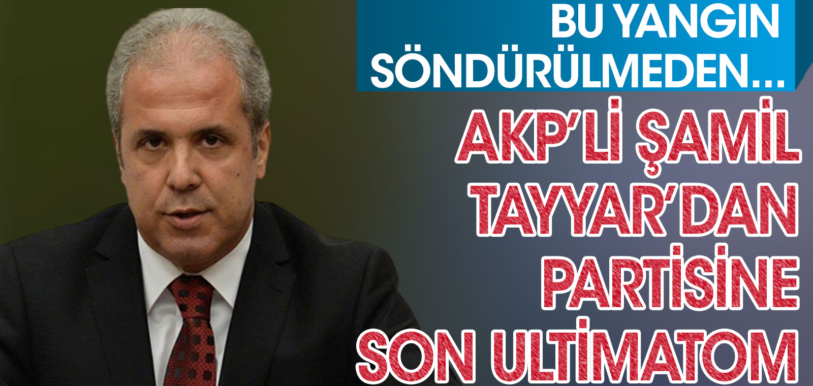 AKP'li Şamil Tayyar'dan partisine son ultimatom. Bu yangın söndürülmezse