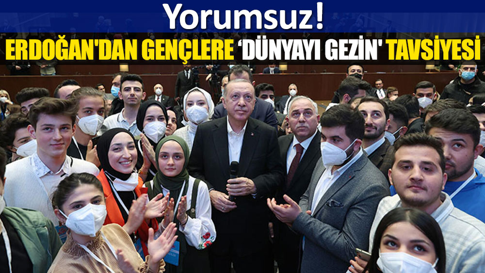 Erdoğan'dan 'gençlere tavsiye': İmkanınız olursa dünyayı gezin