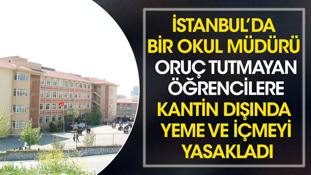 İstanbul’da bir okul müdürü oruç tutmayan öğrencilere kantin dışında yeme ve içmeyi yasakladı