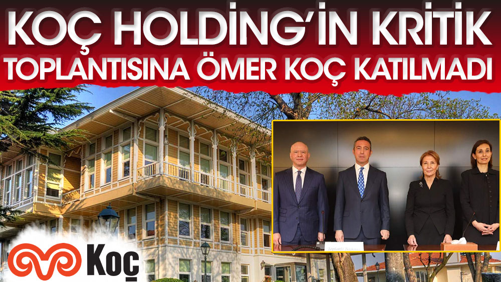 Koç Holding’in kritik toplantısına Yönetim Kurulu Başkanı Ömer Koç katılmadı
