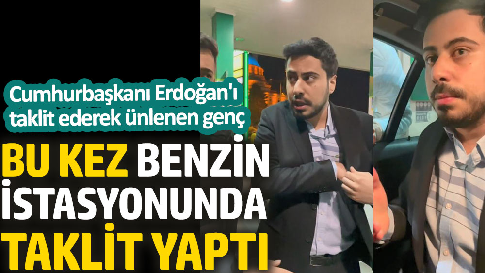 Cumhurbaşkanı Erdoğan'ı taklit ederek ünlenen genç bu kez benzin istasyonunda taklit yaptı